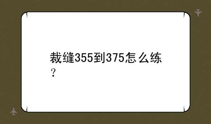 裁缝355到375怎么练？