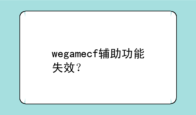 wegamecf辅助功能失效？