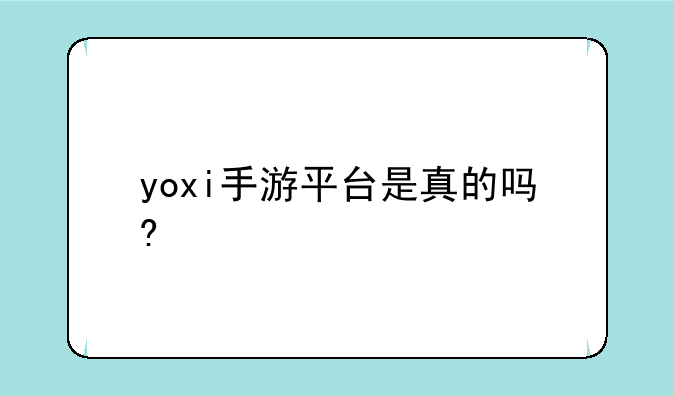 yoxi手游平台是真的吗?