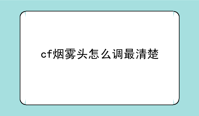 cf烟雾头怎么调最清楚