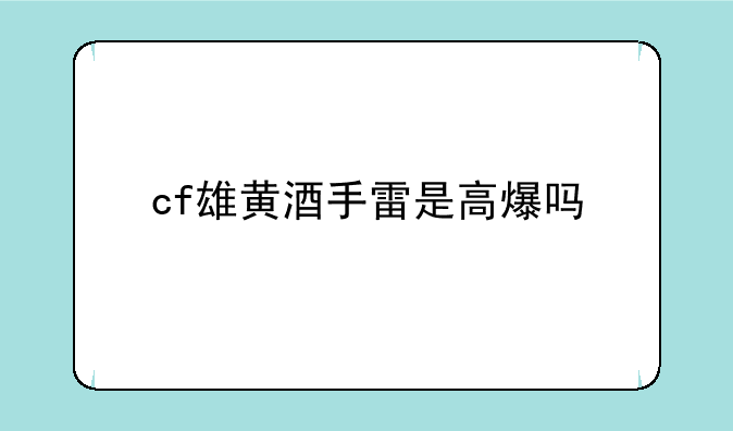 cf雄黄酒手雷是高爆吗