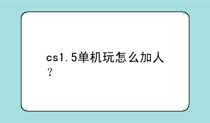 cs1.5单机玩怎么加人？