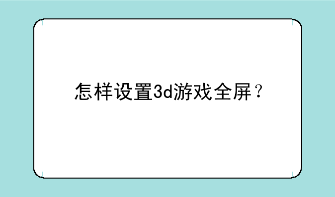 怎样设置3d游戏全屏？