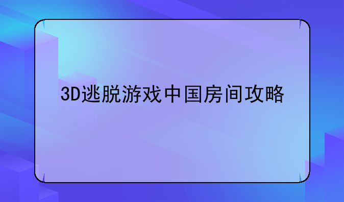 3D逃脱游戏中国房间攻略