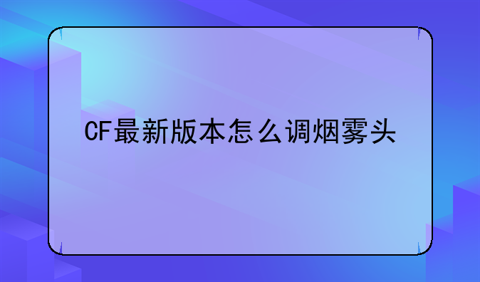 CF最新版本怎么调烟雾头
