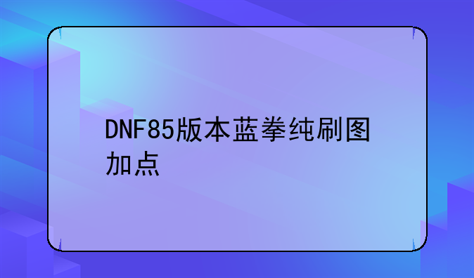 DNF85版本蓝拳纯刷图加点