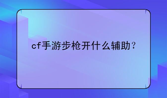 cf手游步枪开什么辅助？