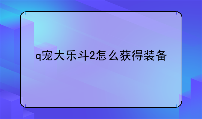 q宠大乐斗2怎么获得装备