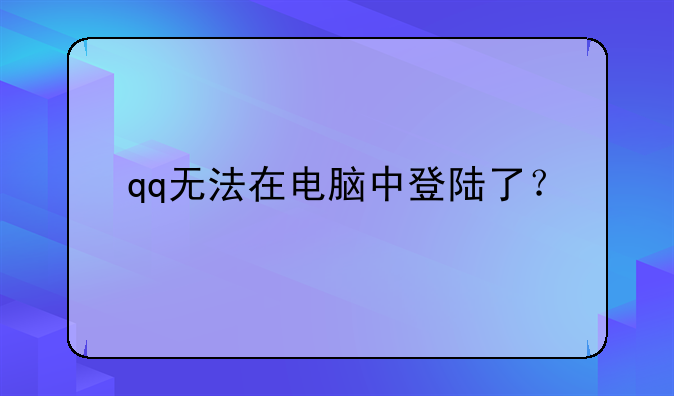 qq无法在电脑中登陆了？