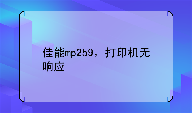 佳能mp259，打印机无响应