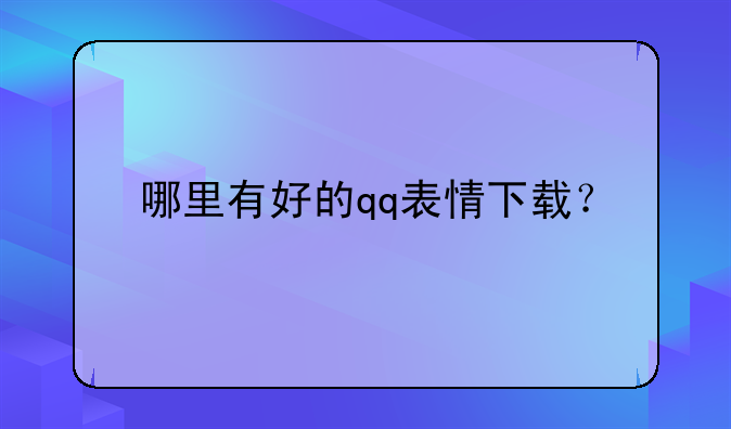 哪里有好的qq表情下载？
