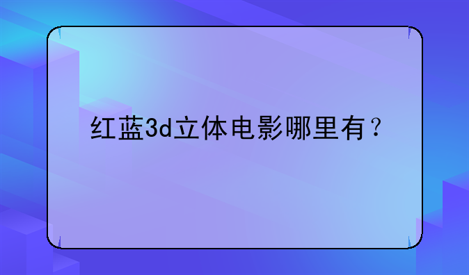 红蓝3d立体电影哪里有？