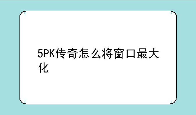 5PK传奇怎么将窗口最大化