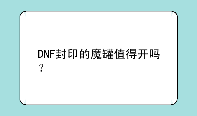 DNF封印的魔罐值得开吗？