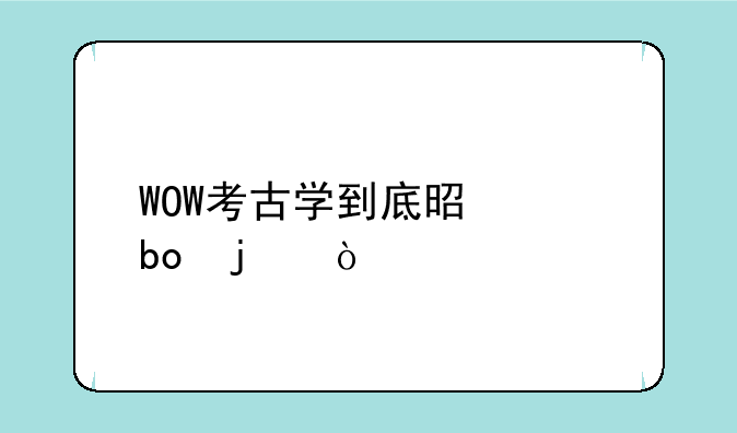 WOW考古学到底是干嘛的？