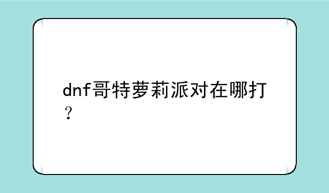 dnf哥特萝莉派对在哪打？