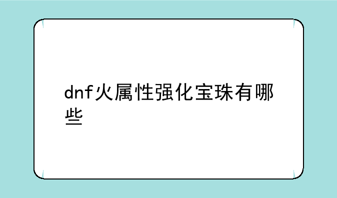 dnf火属性强化宝珠有哪些