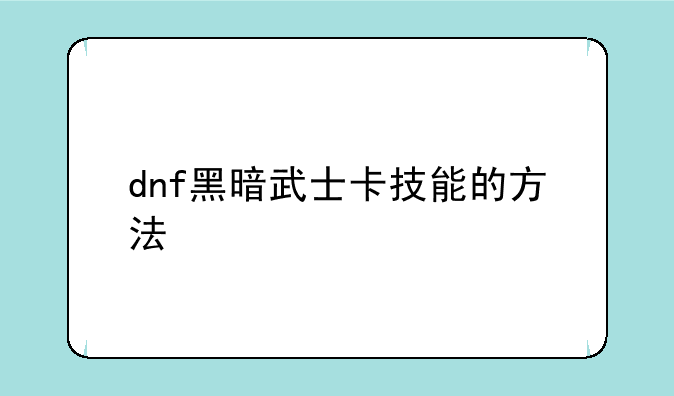 dnf黑暗武士卡技能的方法