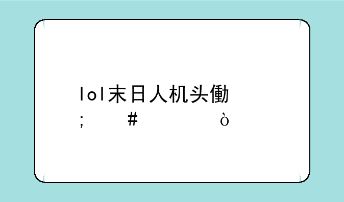 lol末日人机头像怎么领？