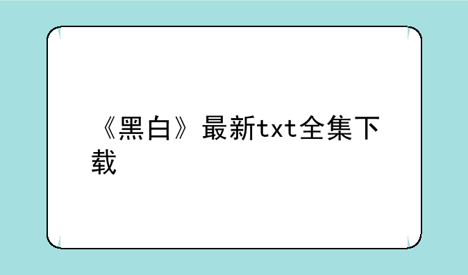 《黑白》最新txt全集下载