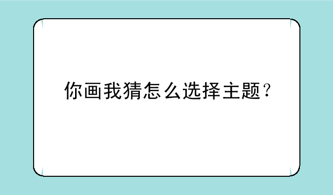 你画我猜怎么选择主题？