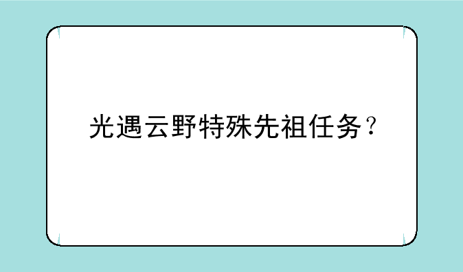 光遇云野特殊先祖任务？