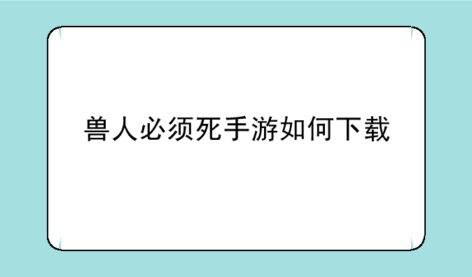 兽人必须死手游如何下载