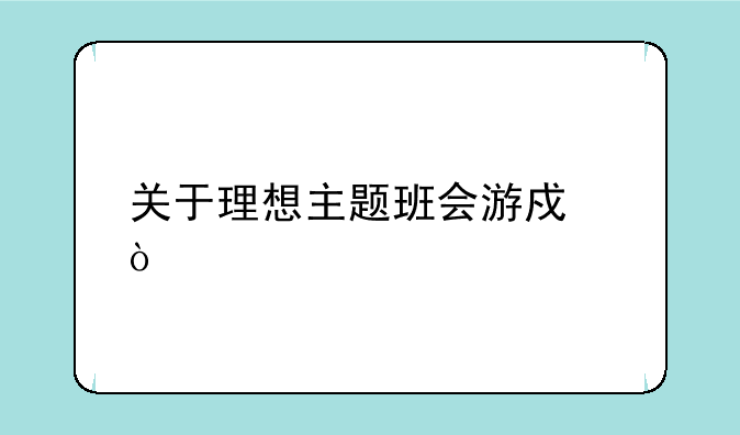 关于理想主题班会游戏？