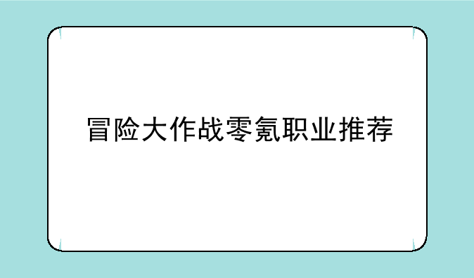 冒险大作战零氪职业推荐