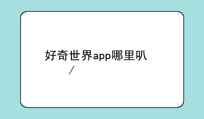 好奇世界app哪里可以下载