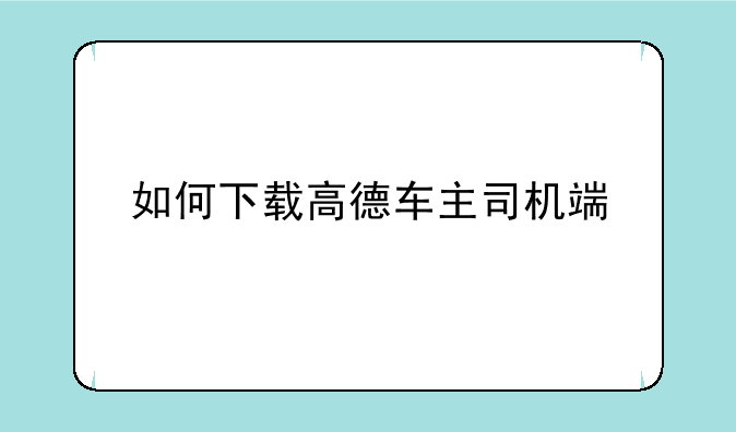 如何下载高德车主司机端