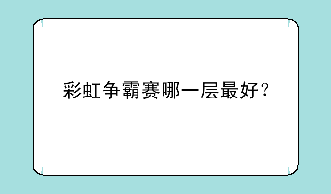 彩虹争霸赛哪一层最好？