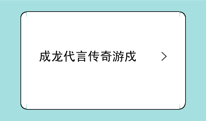 成龙代言传奇游戏叫什么
