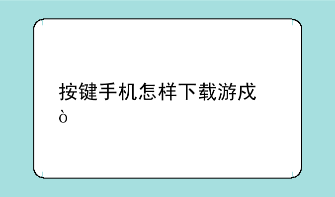 按键手机怎样下载游戏？