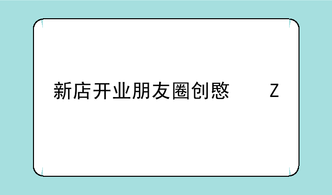 新店开业朋友圈创意文案