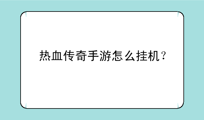 热血传奇手游怎么挂机？