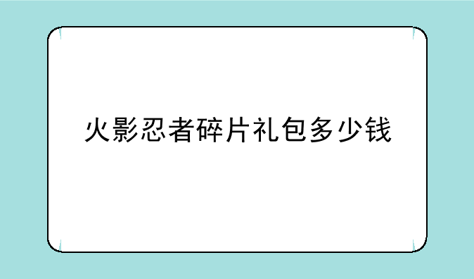 火影忍者碎片礼包多少钱