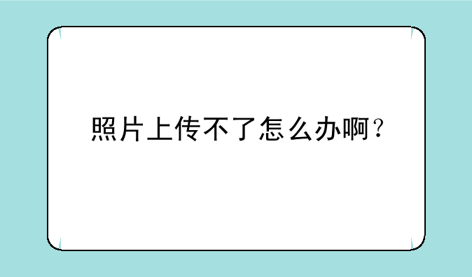 照片上传不了怎么办啊？