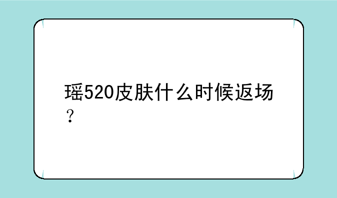瑶520皮肤什么时候返场？