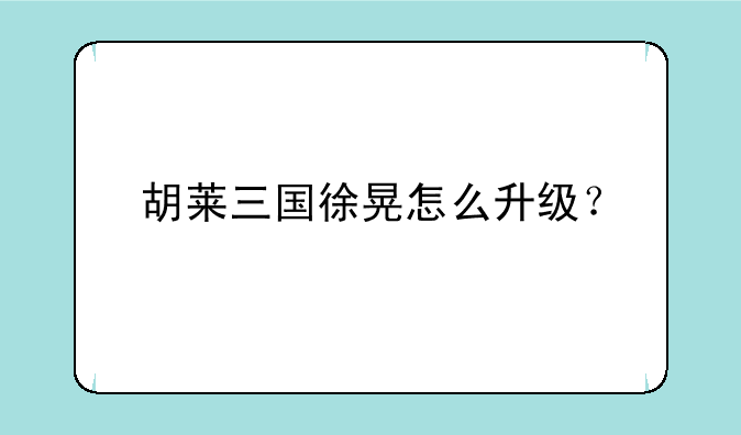 胡莱三国徐晃怎么升级？