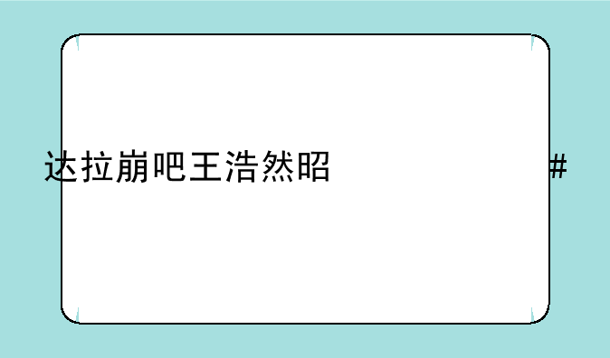 达拉崩吧王浩然是什么梗