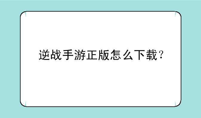 逆战手游正版怎么下载？