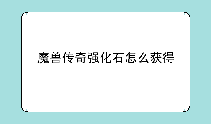 魔兽传奇强化石怎么获得