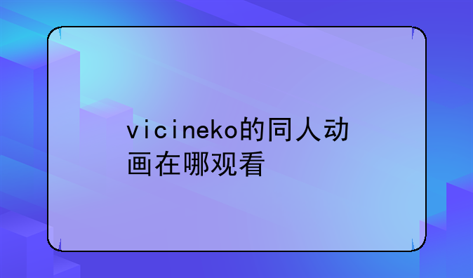 vicineko的同人动画在哪观看