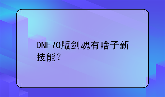 DNF70版剑魂有啥子新技能？
