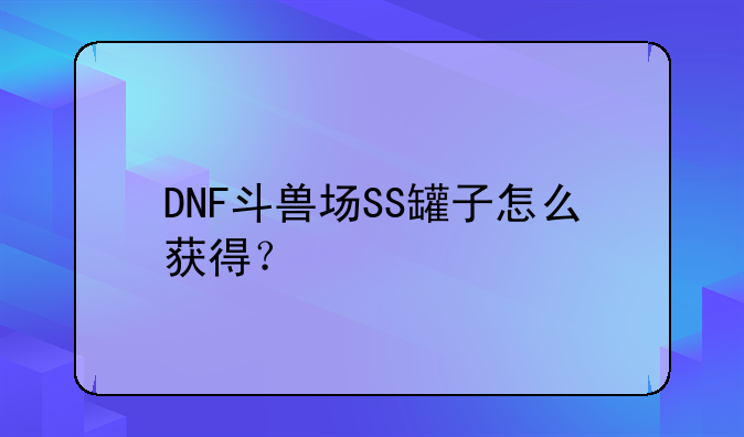 DNF斗兽场SS罐子怎么获得？