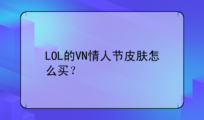 LOL的VN情人节皮肤怎么买？