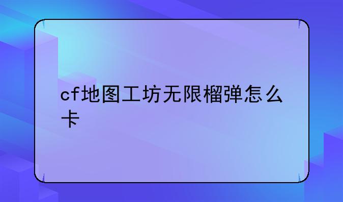 cf地图工坊无限榴弹怎么卡
