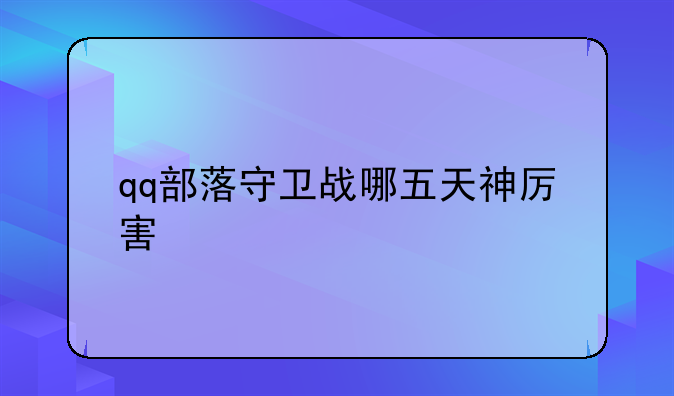 qq部落守卫战哪五天神厉害