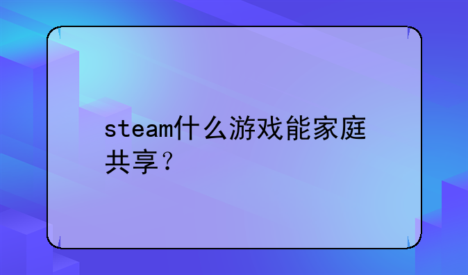 steam什么游戏能家庭共享？